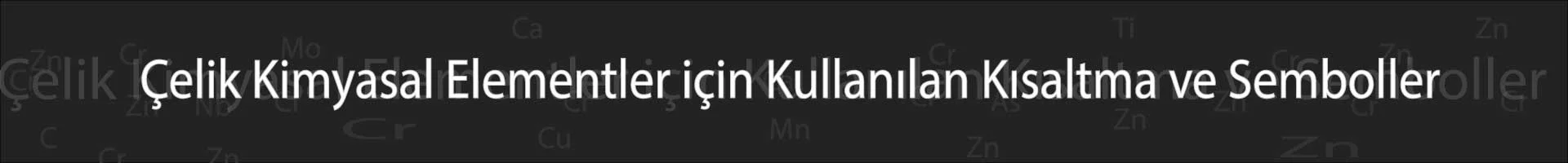 Çelik Kimyasal Elementler için Kullanılan Kısaltma ve Semboller Çelik Kimyasal Elementler için Kullanılan Kısaltma ve Semboller