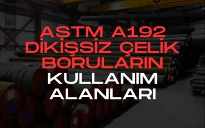 ASTM A192 Dikişsiz Çelik Boruların Kullanım Alanları