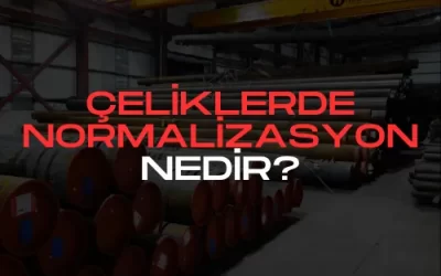 Çeliklerde Normalizasyon Nedir?