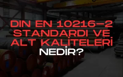 DIN EN 10216-2 Standardı ve Alt Kaliteleri Nedir?