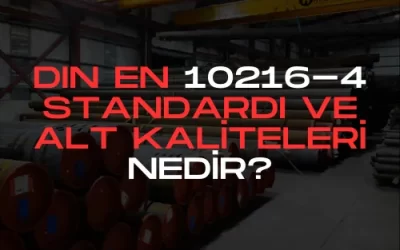 DIN EN 10216-4 Standardı ve Alt Kaliteleri Nedir?