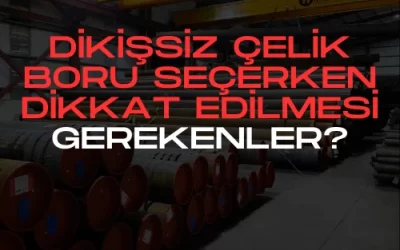Dikişsiz Çelik Boru Seçerken Dikkat Edilmesi Gerekenler