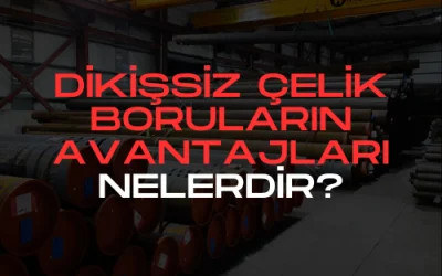 Dikişsiz Çelik Boruların Avantajları Nelerdir?