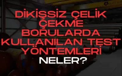Dikişsiz Çelik Çekme Borularda Kullanılan Test Yöntemleri Neler?