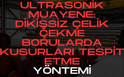Ultrasonik Muayene: Dikişsiz Çelik Çekme Borularda Kusurları Tespit Etme Yöntemi