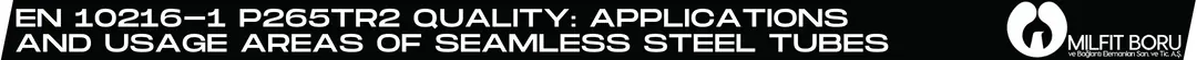 EN 10216-1 P265TR2 Quality: Applications and Usage Areas of Seamless Steel Tubes