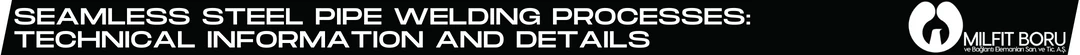 Seamless Steel Pipe Welding Processes Technical Information and Details Milfit-Boru-Blog-Banner Seamless Steel Pipe Welding Processes: Technical Information and Details